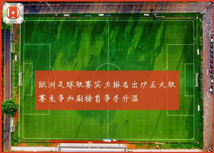 欧洲足球联赛实力排名出炉五大联赛竞争加剧榜首争夺升温