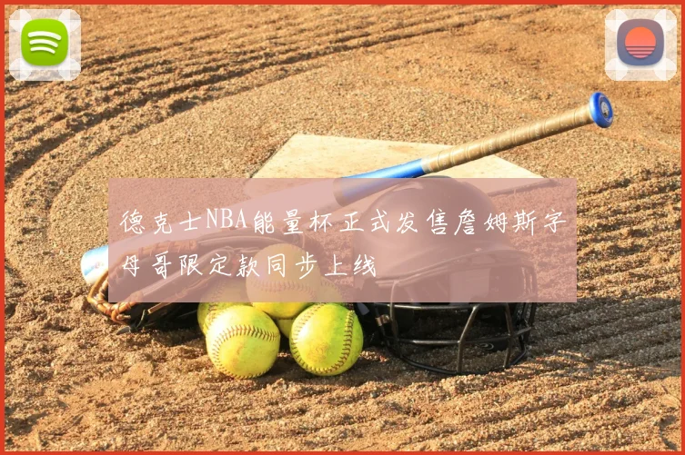 德克士NBA能量杯正式发售詹姆斯字母哥限定款同步上线