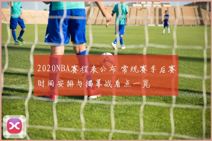 2020NBA赛程表公布 常规赛季后赛时间安排与揭幕战看点一览