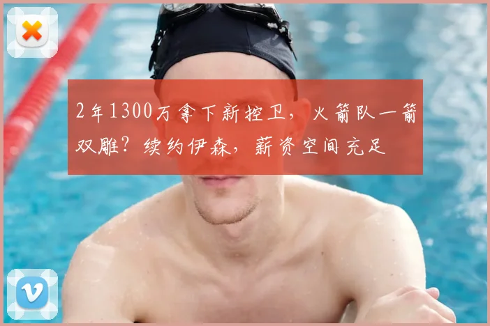 2年1300万拿下新控卫，火箭队一箭双雕？续约伊森，薪资空间充足