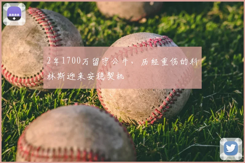 2年1700万留守公牛，历经重伤的科林斯迎来安稳契机