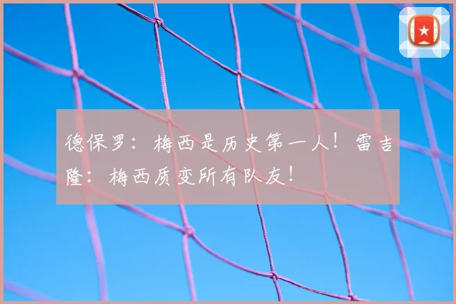 德保罗：梅西是历史第一人！雷吉隆：梅西质变所有队友！