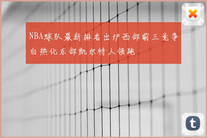 NBA球队最新排名出炉西部前三竞争白热化东部凯尔特人领跑