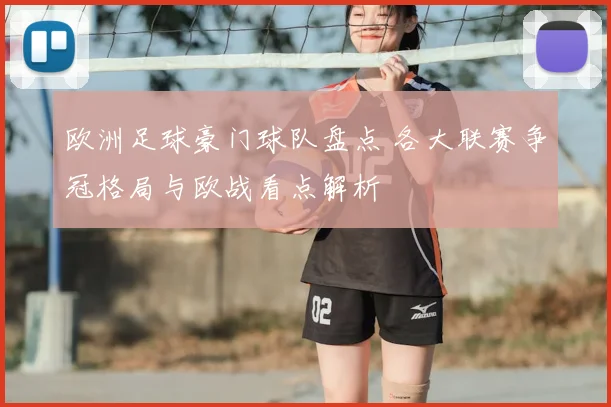 欧洲足球豪门球队盘点 各大联赛争冠格局与欧战看点解析