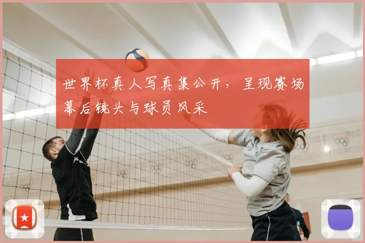 世界杯真人写真集公开,呈现赛场幕后镜头与球员风采