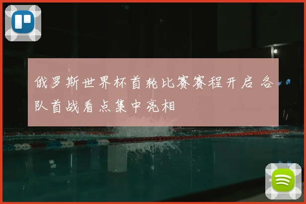 俄罗斯世界杯首轮比赛赛程开启 各队首战看点集中亮相