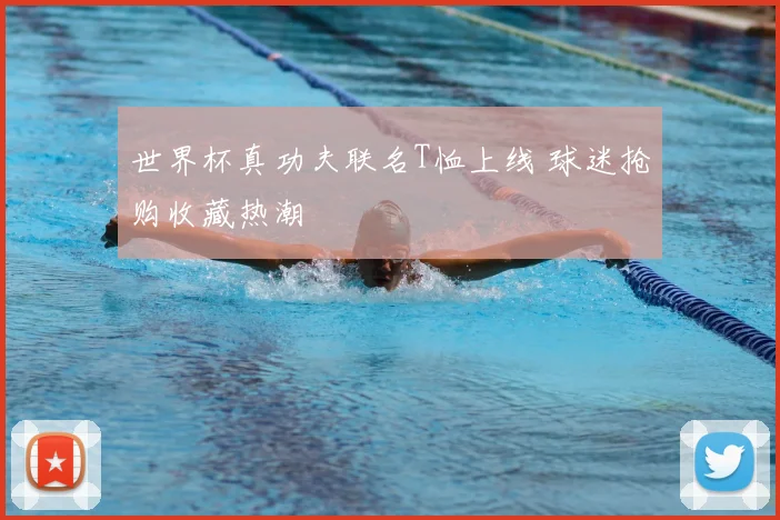 世界杯真功夫联名T恤上线 球迷抢购收藏热潮