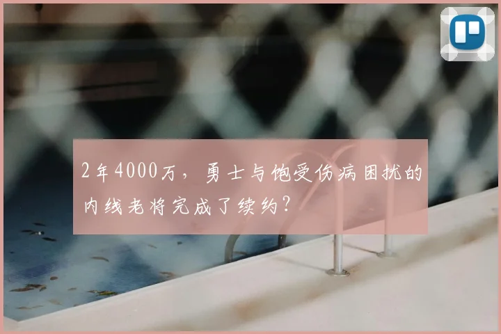 2年4000万,勇士与饱受伤病困扰的内线老将完成了续约?