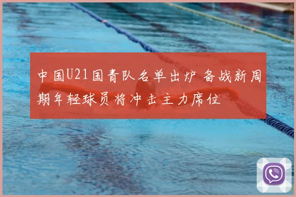 中国U21国青队名单出炉 备战新周期年轻球员将冲击主力席位