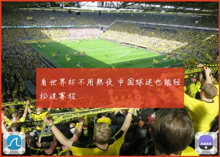 看世界杯不用熬夜 中国球迷也能轻松追赛程