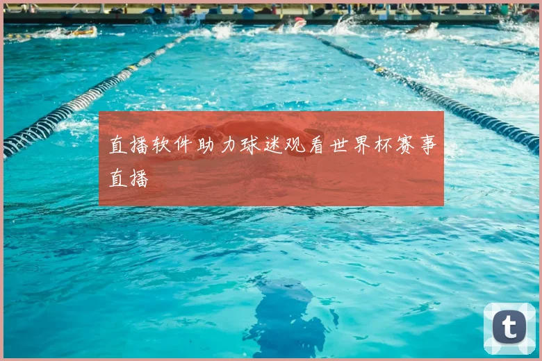 直播软件助力球迷观看世界杯赛事直播