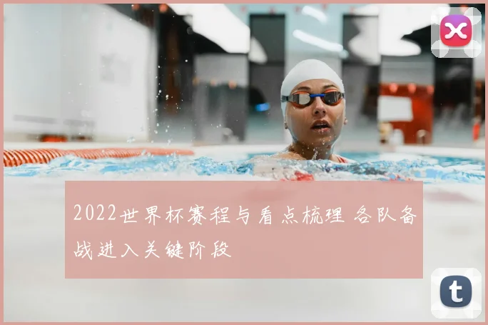 2022世界杯赛程与看点梳理 各队备战进入关键阶段