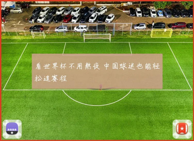 看世界杯不用熬夜 中国球迷也能轻松追赛程