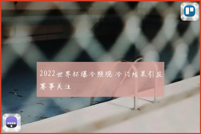 2022世界杯爆冷频现 冷门结果引发赛事关注