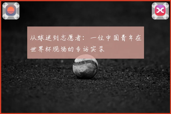 从球迷到志愿者：一位中国青年在世界杯现场的专访实录