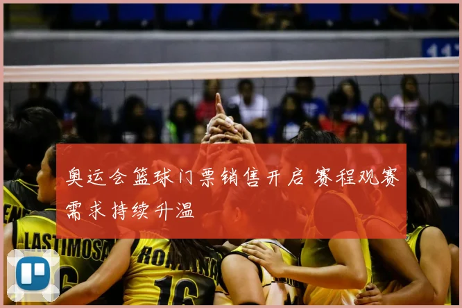 奥运会篮球门票销售开启 赛程观赛需求持续升温