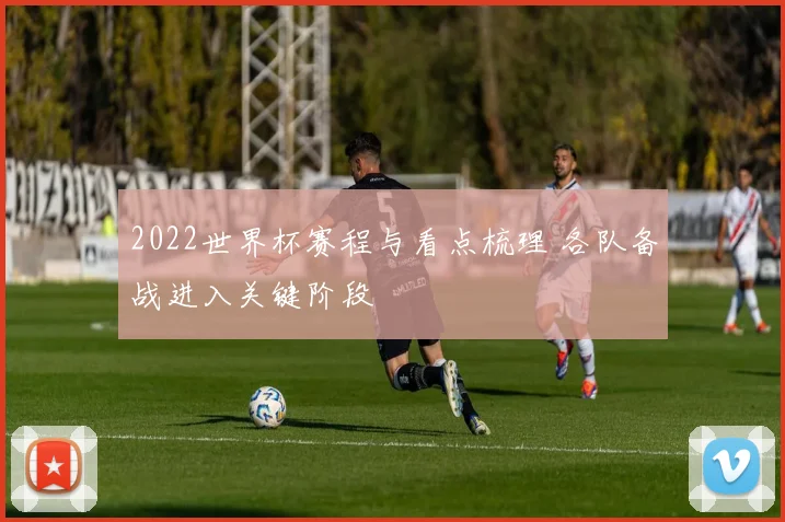 2022世界杯赛程与看点梳理 各队备战进入关键阶段
