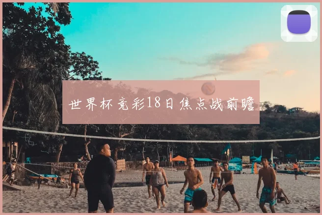 世界杯竞彩18日焦点战前瞻