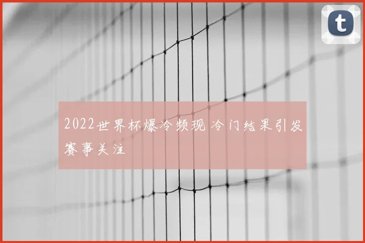 2022世界杯爆冷频现 冷门结果引发赛事关注