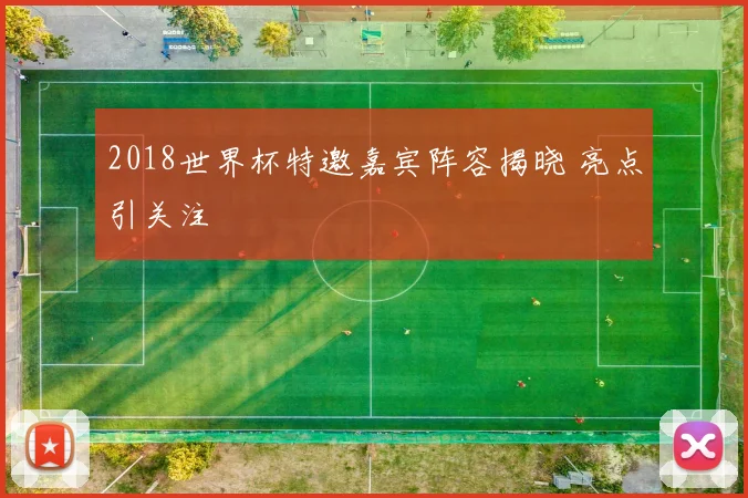 2018世界杯特邀嘉宾阵容揭晓 亮点引关注