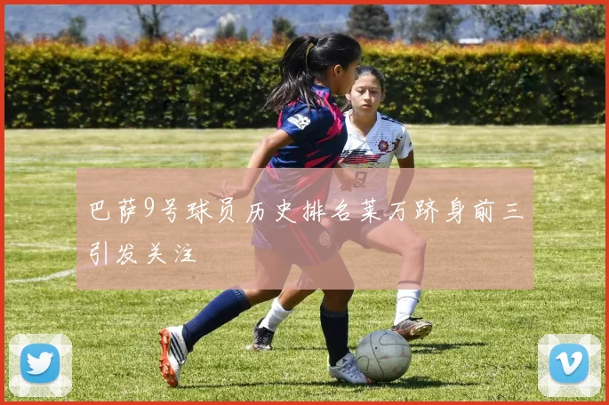 巴萨9号球员历史排名莱万跻身前三引发关注