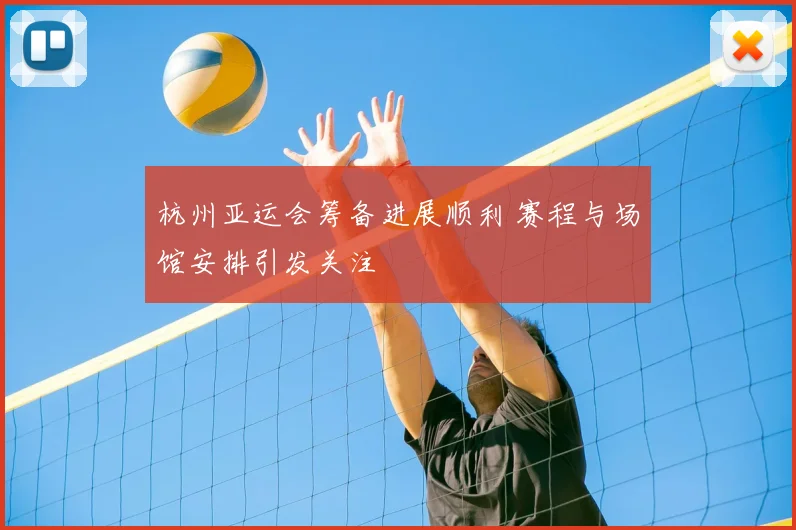 杭州亚运会筹备进展顺利 赛程与场馆安排引发关注
