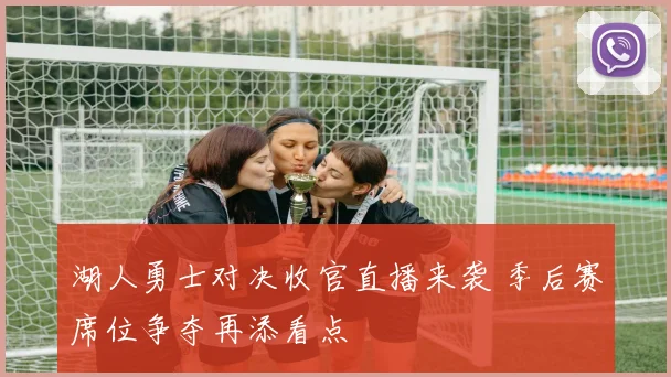 湖人勇士对决收官直播来袭 季后赛席位争夺再添看点