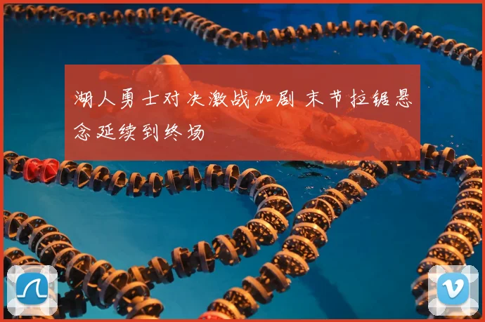 湖人勇士对决激战加剧 末节拉锯悬念延续到终场