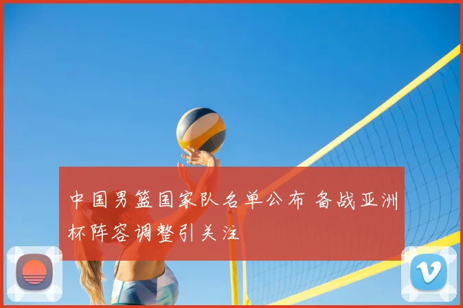 中国男篮国家队名单公布 备战亚洲杯阵容调整引关注