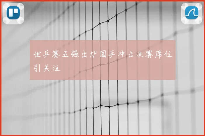世乒赛五强出炉国乒冲击决赛席位引关注