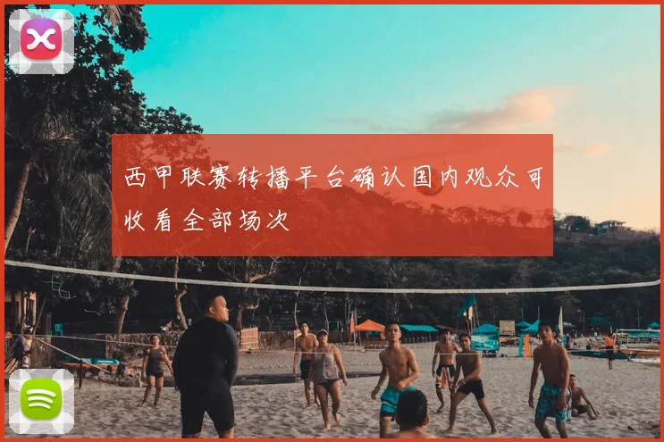 西甲联赛转播平台确认国内观众可收看全部场次