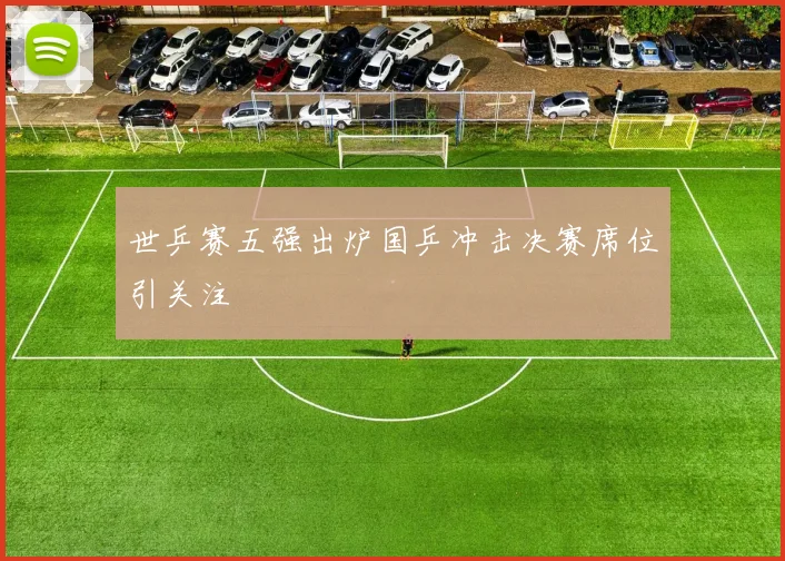 世乒赛五强出炉国乒冲击决赛席位引关注