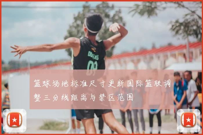篮球场地标准尺寸更新国际篮联调整三分线距离与禁区范围