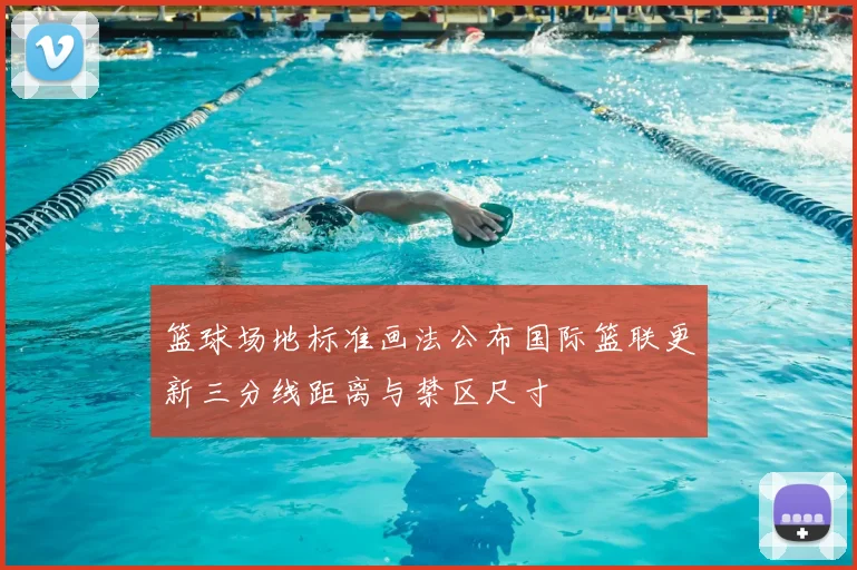 篮球场地标准画法公布国际篮联更新三分线距离与禁区尺寸