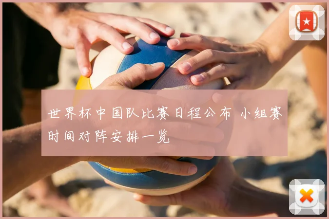 世界杯中国队比赛日程公布 小组赛时间对阵安排一览