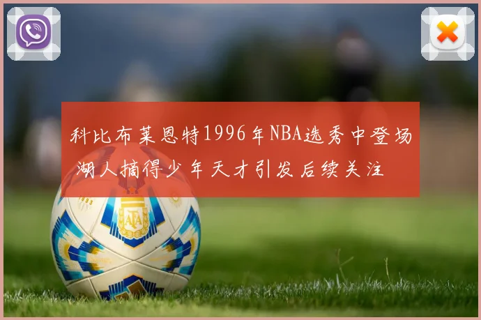 科比布莱恩特1996年NBA选秀中登场 湖人摘得少年天才引发后续关注