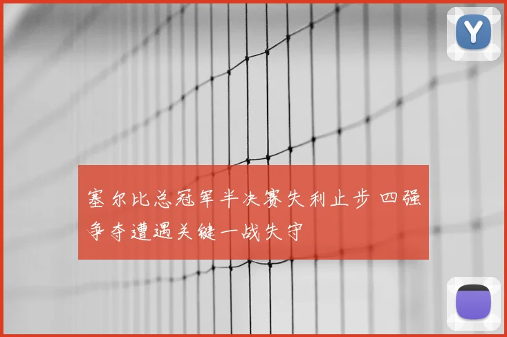 塞尔比总冠军半决赛失利止步 四强争夺遭遇关键一战失守