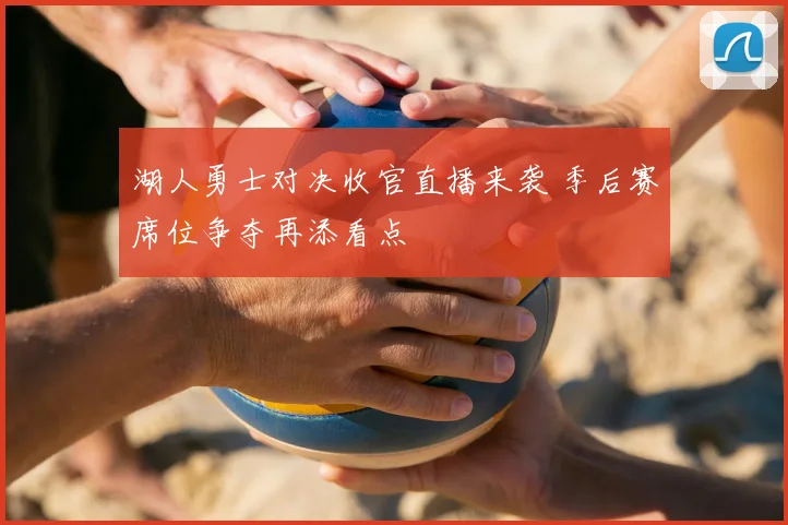 湖人勇士对决收官直播来袭 季后赛席位争夺再添看点