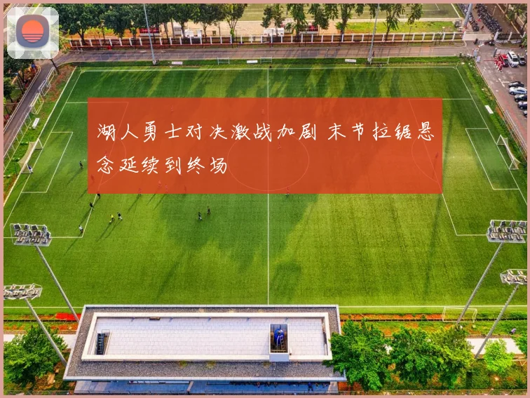 湖人勇士对决激战加剧 末节拉锯悬念延续到终场