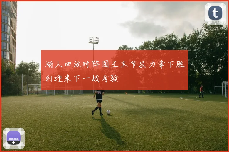 湖人回放对阵国王末节发力拿下胜利迎来下一战考验